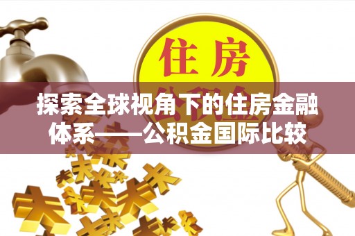 察雅探索全球视角下的住房金融体系——公积金国际比较