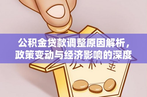 察雅公积金贷款调整原因解析，政策变动与经济影响的深度探讨