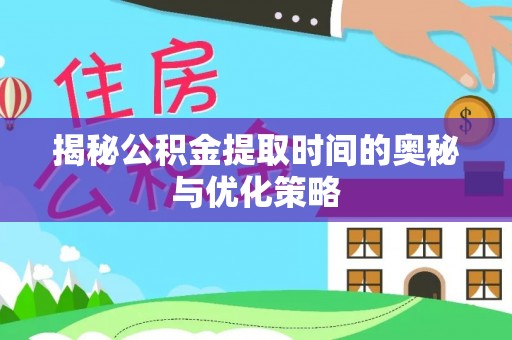 察雅揭秘公积金提取时间的奥秘与优化策略