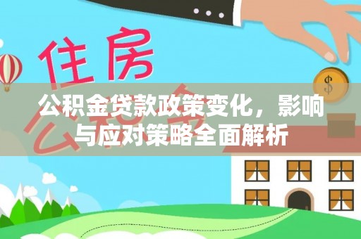 察雅公积金贷款政策变化，影响与应对策略全面解析