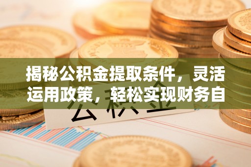 察雅揭秘公积金提取条件，灵活运用政策，轻松实现财务自由
