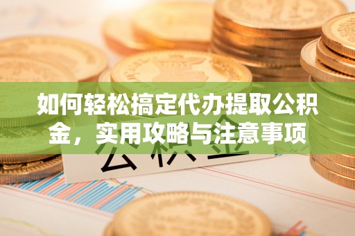 察雅如何轻松搞定代办提取公积金，实用攻略与注意事项