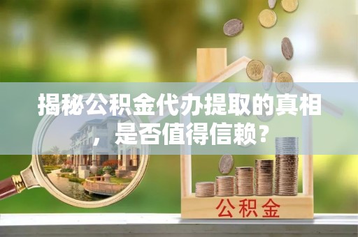 察雅揭秘公积金代办提取的真相，是否值得信赖？