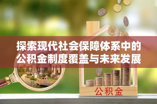察雅探索现代社会保障体系中的公积金制度覆盖与未来发展
