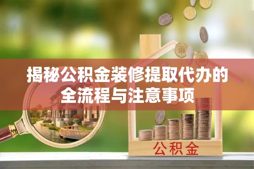 察雅揭秘公积金装修提取代办的全流程与注意事项