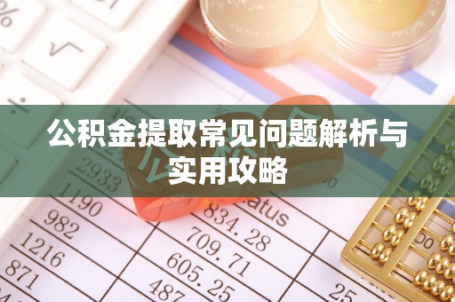 察雅公积金提取常见问题解析与实用攻略