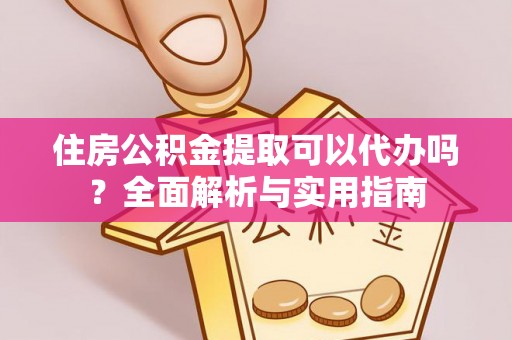 察雅住房公积金提取可以代办吗？全面解析与实用指南