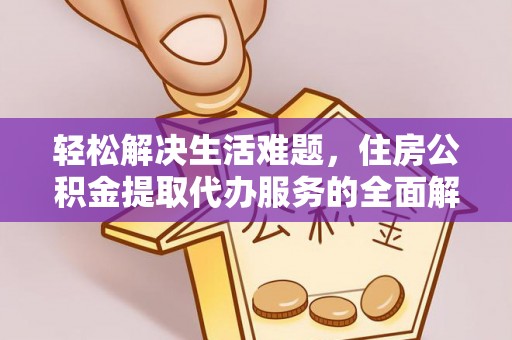 察雅轻松解决生活难题，住房公积金提取代办服务的全面解析