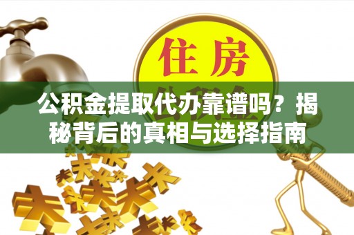 察雅公积金提取代办靠谱吗？揭秘背后的真相与选择指南