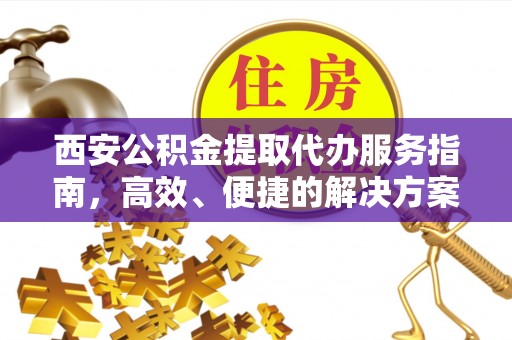 察雅西安公积金提取代办服务指南，高效、便捷的解决方案