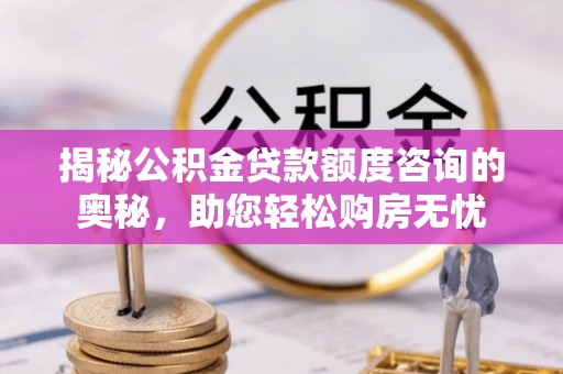 察雅揭秘公积金贷款额度咨询的奥秘，助您轻松购房无忧