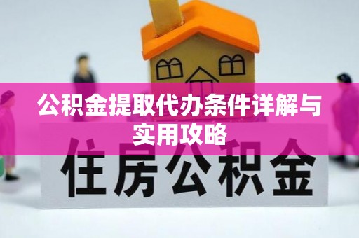 察雅公积金提取代办条件详解与实用攻略