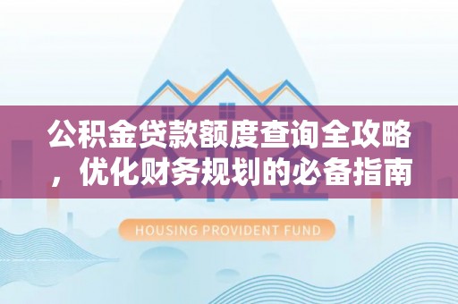 察雅公积金贷款额度查询全攻略，优化财务规划的必备指南