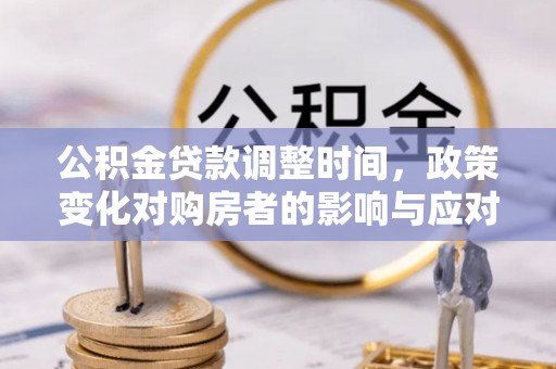 察雅公积金贷款调整时间，政策变化对购房者的影响与应对策略