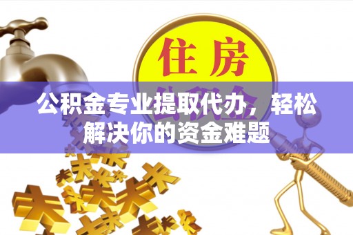 察雅公积金专业提取代办，轻松解决你的资金难题