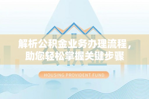 察雅解析公积金业务办理流程，助您轻松掌握关键步骤