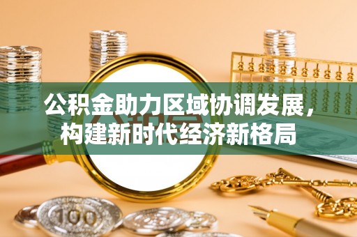 察雅公积金助力区域协调发展，构建新时代经济新格局