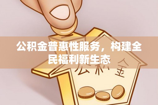 察雅公积金普惠性服务，构建全民福利新生态