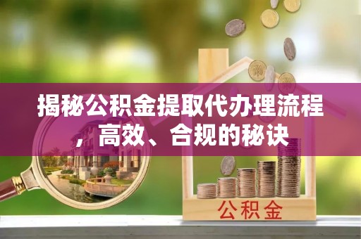 察雅揭秘公积金提取代办理流程，高效、合规的秘诀