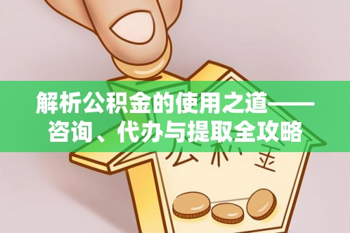 察雅解析公积金的使用之道——咨询、代办与提取全攻略