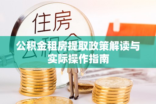 察雅公积金租房提取政策解读与实际操作指南