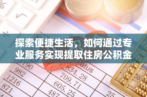 察雅探索便捷生活，如何通过专业服务实现提取住房公积金代办