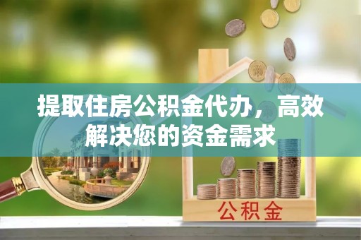 察雅提取住房公积金代办，高效解决您的资金需求