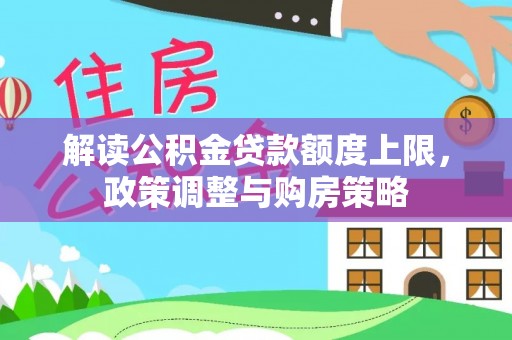 察雅解读公积金贷款额度上限，政策调整与购房策略