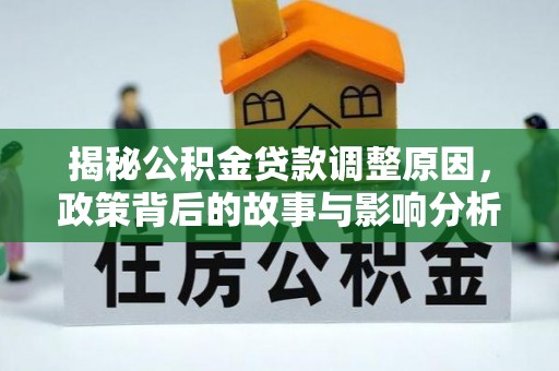 察雅揭秘公积金贷款调整原因，政策背后的故事与影响分析