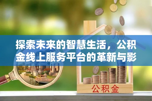 察雅探索未来的智慧生活，公积金线上服务平台的革新与影响