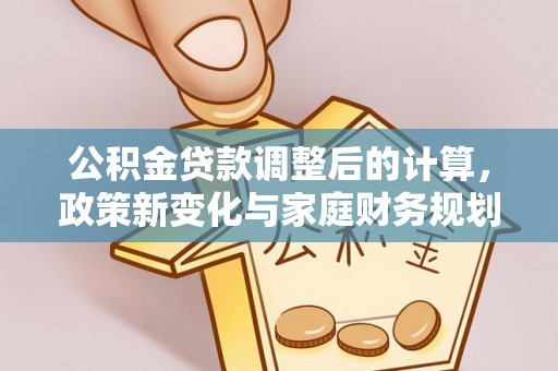 察雅公积金贷款调整后的计算，政策新变化与家庭财务规划
