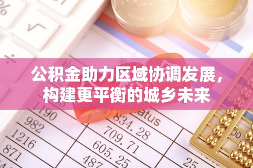 察雅公积金助力区域协调发展，构建更平衡的城乡未来