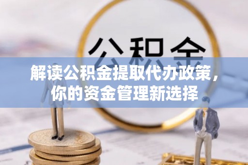 察雅解读公积金提取代办政策，你的资金管理新选择