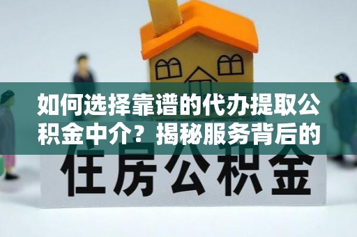 察雅如何选择靠谱的代办提取公积金中介？揭秘服务背后的真相