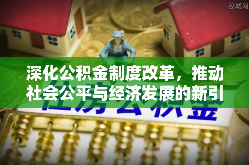 察雅深化公积金制度改革，推动社会公平与经济发展的新引擎