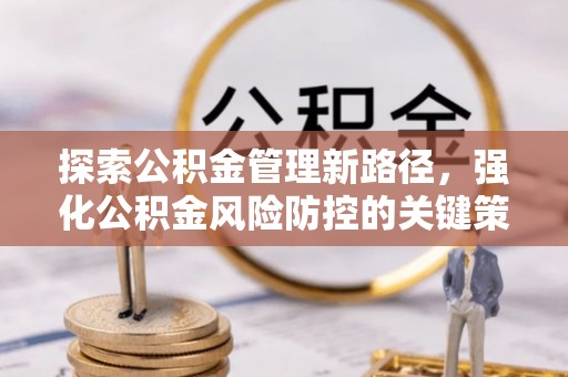 察雅探索公积金管理新路径，强化公积金风险防控的关键策略