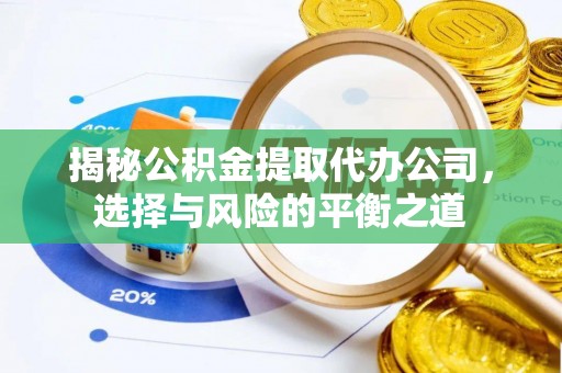 察雅揭秘公积金提取代办公司，选择与风险的平衡之道