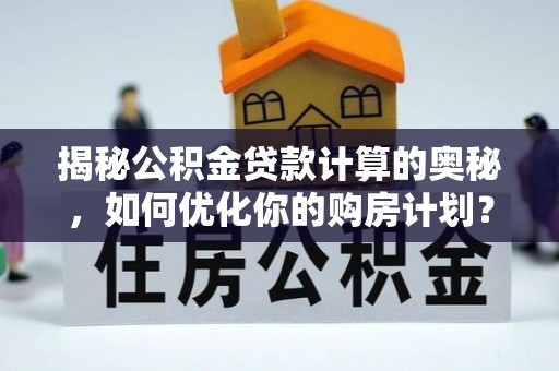 察雅揭秘公积金贷款计算的奥秘，如何优化你的购房计划？