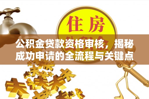 察雅公积金贷款资格审核，揭秘成功申请的全流程与关键点