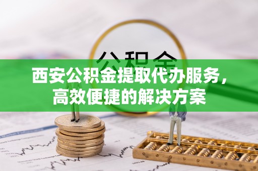 察雅西安公积金提取代办服务，高效便捷的解决方案