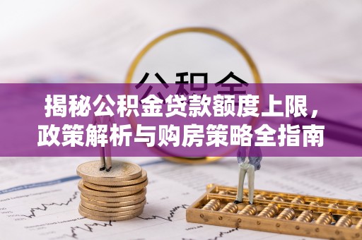 察雅揭秘公积金贷款额度上限，政策解析与购房策略全指南