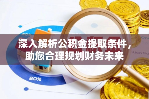 察雅深入解析公积金提取条件，助您合理规划财务未来