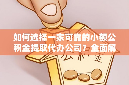 察雅如何选择一家可靠的小额公积金提取代办公司？全面解析与指南