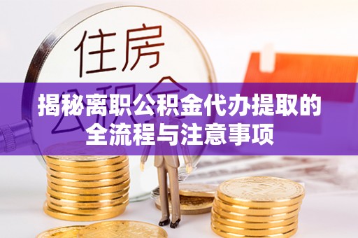 察雅揭秘离职公积金代办提取的全流程与注意事项