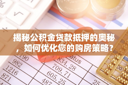 察雅揭秘公积金贷款抵押的奥秘，如何优化您的购房策略？