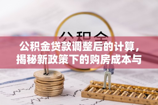 察雅公积金贷款调整后的计算，揭秘新政策下的购房成本与规划策略