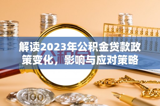 察雅解读2023年公积金贷款政策变化，影响与应对策略