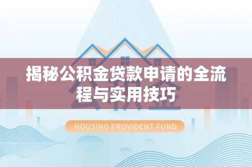 察雅揭秘公积金贷款申请的全流程与实用技巧