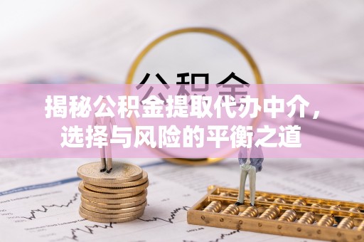 察雅揭秘公积金提取代办中介，选择与风险的平衡之道