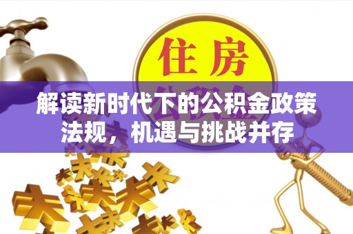 察雅解读新时代下的公积金政策法规，机遇与挑战并存